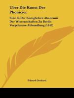 Uber Die Kunst Der Phonicier: Eine In Der Koniglichen Akademie Der Wissenschaften Zu Berlin Vorgelesene Abhandlung (1848) 116028783X Book Cover