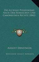 Die Accessio Possessionis Nach Dem Romischen Und Canonischen Rechte (1842) 1161060812 Book Cover