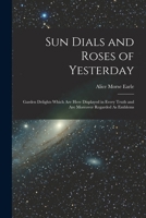 Sun Dials and Roses of Yesterday: Garden Delights Which Are Here Displayed in Very Truth and Are Moreover Regarded as Emblems (Tut Books) 0804809682 Book Cover