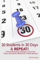 30 Students in 30 Days & Repeat: A 30-Day Marketing Challenge to Grow Your Dance, Gymnastics, Martial Arts, or Music Business 1533133581 Book Cover