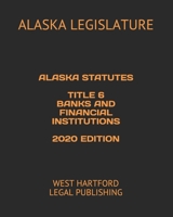 ALASKA STATUTES TITLE 6 BANKS AND FINANCIAL INSTITUTIONS 2020 EDITION: WEST HARTFORD LEGAL PUBLISHING B089CSZ51M Book Cover