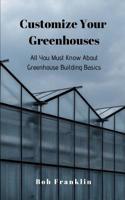Customize Your Greenhouses: All You Must Know About Greenhouse Building Basics 1094616907 Book Cover