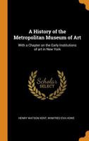 A History of the Metropolitan Museum of Art: With a Chapter on the Early Institutions of art in New York 101744031X Book Cover