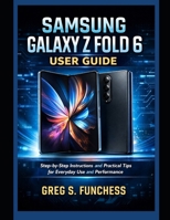 Samsung Galaxy Z Fold 6 User Guide: Step-by-Step Instructions and Practical Tips for Everyday Use and Performance B0GT575FK9 Book Cover