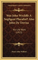 Was John Wycliffe a Negligent Pluralist; Also, John De Trevisa, His Life and Work 1014758262 Book Cover