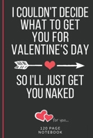 I Couldn't Decide What To Get You For Valentine's Day: Funny Valentines Day Cards Notebook and Journal to Show Your Love and Humor. ... Surprise Present for Adults of All Ages 6x9 120 Pages 1660793521 Book Cover
