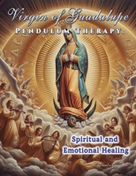 Virgin of Guadalupe Pendulum Therapy: Spiritual and Emotional Healing 628016246X Book Cover