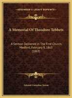 A Memorial Of Theodore Tebbets: A Sermon Delivered In The First Church, Medford, February 8, 1863 1437460798 Book Cover