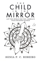 The Child in the Mirror: Let the World See You; Embrace Your Shadows Within 1982287071 Book Cover