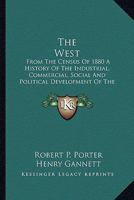 The West: From the Census of 1880, a History of the Industrial, Commercial, Social, and Political Development of the States and Territories of the West from 1800 to 1880 1241433364 Book Cover