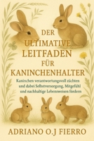 DER ULTIMATIVE LEITFADEN FÜR KANINCHENHALTER: Kaninchen verantwortungsvoll züchten und dabei Selbstversorgung, Mitgefühl und nachhaltige Lebensweisen fördern (German Edition) B0G6N8FRX3 Book Cover
