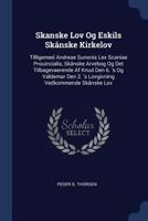Skanske Lov Og Eskils Skånske Kirkelov: Tilligemed Andreae Sunonis Lex Scaniae Prouincialis, Skånske Arvebog Og Det Tilbagevaerende Af Knud Den 6. 's ... Den 2. 's Lovgivning Vedkommende Skånske Lov 1377237486 Book Cover