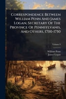Correspondence Between William Penn And James Logan, Secretary Of The Province Of Pennsylvanis, And Others, 1700-1750 1024493652 Book Cover