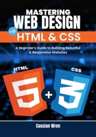 Mastering Web Design with HTML & CSS: A Beginner's Guide to Building Beautiful & Responsive Websites B0F8H6SKV1 Book Cover