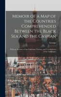 Memoir of a Map of the Countries Comprehended Between the Black Sea and the Caspian; With an Account of the Caucasian Nations, and Vocabularies of the Languages 1017858691 Book Cover