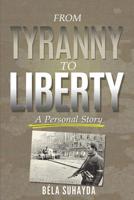 From Tyranny To Liberty: A Personal Story 0997340843 Book Cover