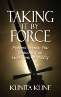 Taking It By Force: Prayers to Help You Execute Your God-Given Authority 1954818106 Book Cover