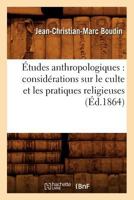 Études Anthropologiques: Considérations Sur Le Culte Et Les Pratiques Religieuses (Éd.1864) 2012662056 Book Cover