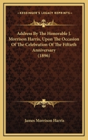 Address By The Honorable J. Morrison Harris, Upon The Occasion Of The Celebration Of The Fiftieth Anniversary 1166417476 Book Cover