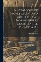 A Catalogue of Works of Art and Curiosities at Normanhurst Court, Battle [Signed A.M.] 1021307637 Book Cover