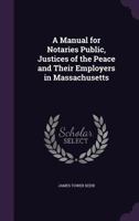 A Manual for Notaries Public, Justices of the Peace and Their Employers in Massachusetts 1240136218 Book Cover