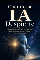 Cuando la IA Despierte: Derechos, conciencia y sentimientos artificiales en la próxima frontera de la humanidad (Spanish Edition) B0H158Y7WY Book Cover