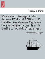 Reise nach Senegal in den Jahren 1784 und 1787 von G. Lajaille. Aus dessen Papieren herausgegeben vom Herrn la Barthe ... Von M. C. Sprengel. 1241570965 Book Cover