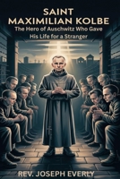 SAINT MAXIMILIAN KOLBE: The Hero of Auschwitz Who Gave His Life for a Stranger B0GTHJ4LQG Book Cover