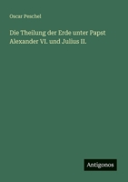 Die Theilung der Erde unter Papst Alexander VI. und Julius II. 3386428959 Book Cover