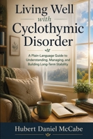 Living Well with Cyclothymic Disorder: A Plain-Language Guide to Understanding, Managing, and Building Long-Term Stability 1764850181 Book Cover