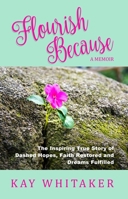 Flourish Because: The Inspiring True Story of Dashed Hopes, Faith Restored and Dreams Fulfilled 1956370013 Book Cover