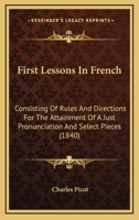 First Lessons In French: Consisting Of Rules And Directions For The Attainment Of A Just Pronunciation And Select Pieces 1164646532 Book Cover
