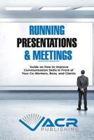 Running Presentations & Meetings: Guide on How to Improve Communication Skills in Front of Your Co-Workers, Boss and Clients 1999503252 Book Cover