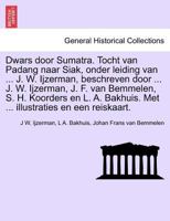 Dwars door Sumatra. Tocht van Padang naar Siak, onder leiding van ... J. W. Ijzerman, beschreven door ... J. W. Ijzerman, J. F. van Bemmelen, S. H. ... en een reiskaart. 1241441103 Book Cover