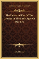 The Universal Use Of The Crosses In The Early Ages Of Our Era 1162815191 Book Cover