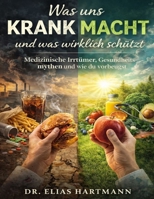 Was uns krank macht und was wirklich schützt: Medizinische Irrtümer, Gesundheitsmythen und wie du vorbeugst (German Edition) B0GPJT7KFD Book Cover