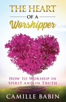 The Heart of A Worshipper: How to Worship in Spirit and in Truth 173209036X Book Cover