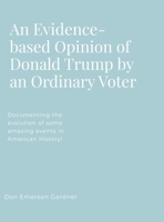 An Evidence-based Opinion of Donald Trump: Documenting the evolution of some amazing events in American History! 1304153819 Book Cover