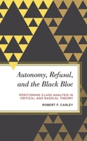 Autonomy, Refusal, and the Black Bloc: Positioning Class Analysis in Critical and Radical Theory 1786608804 Book Cover