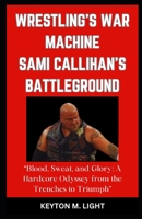 WRESTLING'S WAR MACHINE SAMI CALLIHAN'S BATTLEGROUND: “Blood, Sweat, and Glory: A Hardcore Odyssey from the Trenches to Triumph” B0CPD6KC4H Book Cover