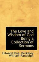 The Love and Wisdom of God: Being a Collection of Sermons 0548706786 Book Cover
