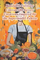 Kendall's Culinary Canvas: 102 Savory Creations Inspired by the Supermodel Palette B0CRP246YY Book Cover