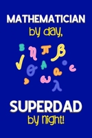 Mathematician by day, Superdad by night!: Dad Gifts for Mathematicians: Novelty Gag Notebook Gift: Lined Paper Paperback Journal for Writing, Sketching or Drawing 1671418514 Book Cover