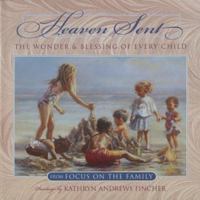 Heaven Sent: The Wonder and Blessing of Every Child 1565079000 Book Cover