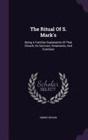 The Ritual Of S. Mark's: Being A Familiar Explanation Of That Church, Its Services, Ornaments, And Furniture... 1277777519 Book Cover