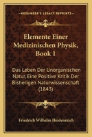Elemente Einer Medizinischen Physik, Book 1: Das Leben Der Unorganischen Natur, Eine Positive Kritik Der Bisherigen Naturwissenschaft (1843) 116115633X Book Cover