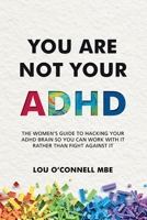 You Are Not Your ADHD: The Women’s Guide to Hacking Your ADHD Brain So You Can Work with It Rather than Fight against It 1068768401 Book Cover