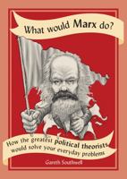 What Would Marx Do?: How the Greatest Political Theorists Would Solve Your Everyday Problems 0228100305 Book Cover