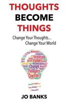Thoughts Become Things: Change Your Thoughts, Change Your World 0993444504 Book Cover