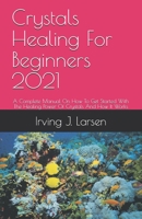 Crystals Healing For Beginners 2021: A Complete Manual On How To Get Started With The Healing Power Of Crystals And How It Works B091WFG8WL Book Cover